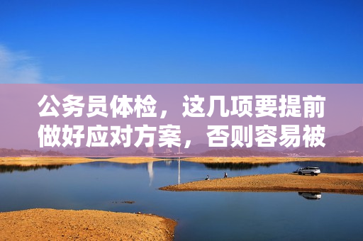 公务员体检，这几项要提前做好应对方案，否则容易被刷