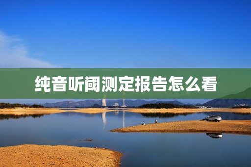 纯音听阈测定报告怎么看