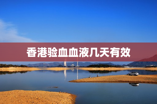 香港验血血液几天有效 香港验血血液几天有效
