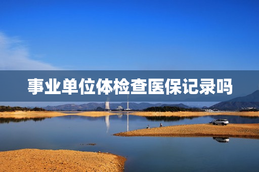 事业单位体检查医保记录吗