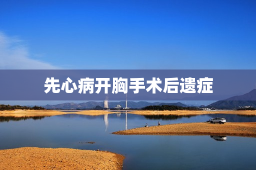 先心病开胸手术后遗症 先心病开胸手术后遗症