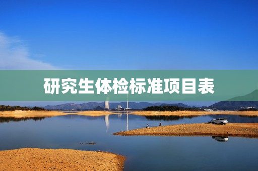 研究生体检标准项目表 研究生体检标准项目表
