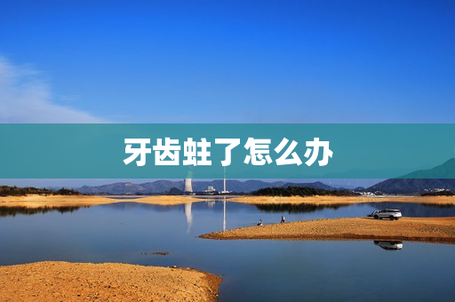 牙齿蛀了怎么办 牙齿蛀了怎么办
