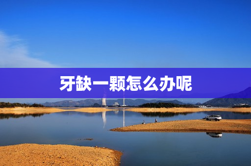 牙缺一颗怎么办呢 牙缺一颗怎么办呢
