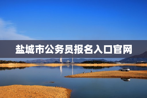 盐城市公务员报名入口官网 盐城市公务员报名入口官网