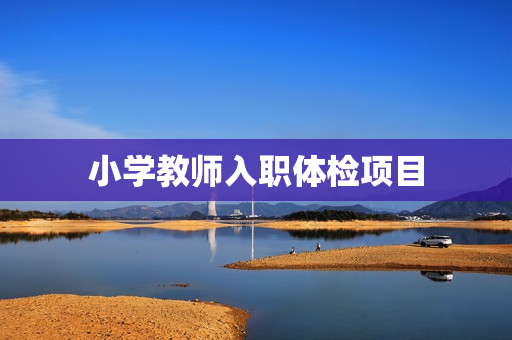 小学教师入职体检项目