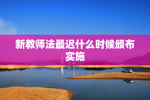 新教师法最迟什么时候颁布实施
