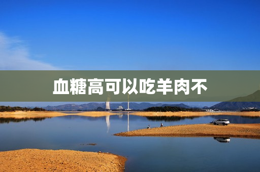 血糖高可以吃羊肉不