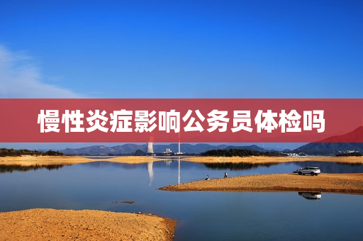 慢性炎症影响公务员体检吗