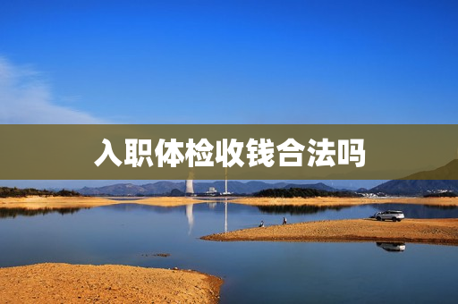 入职体检收钱合法吗