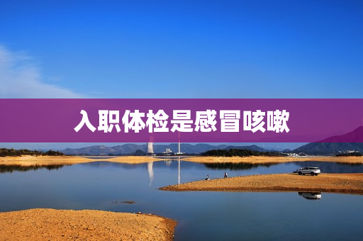 入职体检是感冒咳嗽
