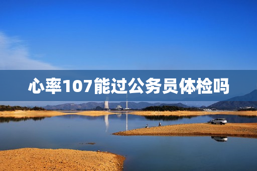 心率107能过公务员体检吗