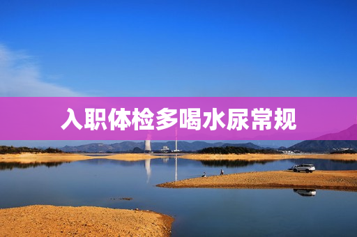 入职体检多喝水尿常规