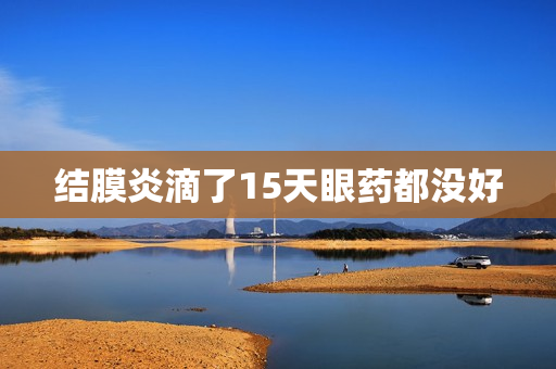 结膜炎滴了15天眼药都没好