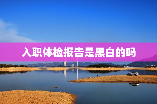 入职体检报告是黑白的吗