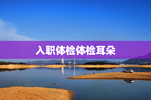 入职体检体检耳朵