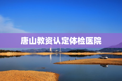 唐山教资认定体检医院