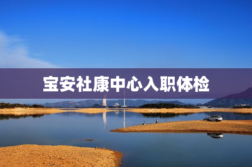宝安社康中心入职体检