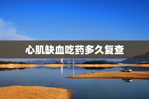 心肌缺血吃药多久复查