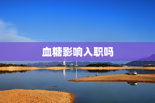 血糖影响入职吗