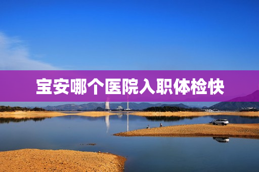宝安哪个医院入职体检快
