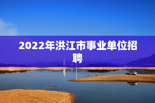 2022年洪江市事业单位招聘