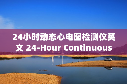 24小时动态心电图检测仪英文 24-Hour Continuous ECG Monitoring Device