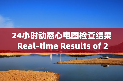 24小时动态心电图检查结果 Real-time Results of 24-Hour Continuous ECG Monitoring