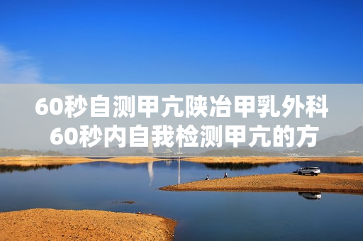 60秒自测甲亢陕冶甲乳外科 60秒内自我检测甲亢的方法