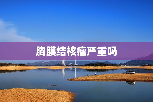 胸膜结核瘤严重吗