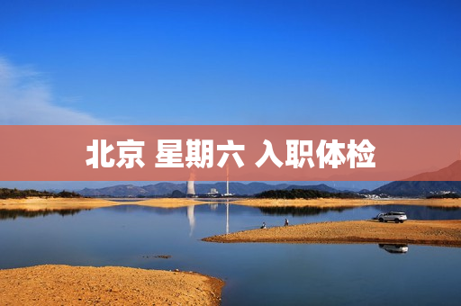 北京 星期六 入职体检