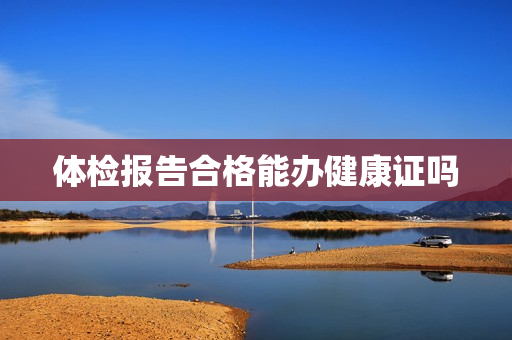 体检报告合格能办健康证吗