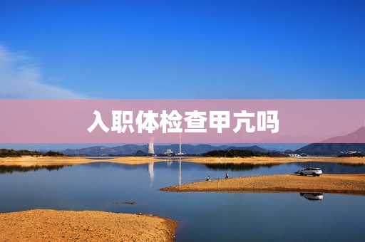 入职体检查甲亢吗
