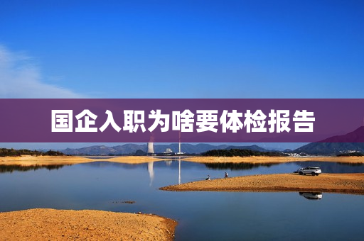 国企入职为啥要体检报告