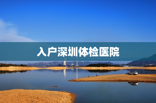 入户深圳体检医院