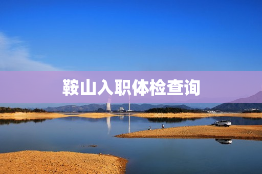 鞍山入职体检查询