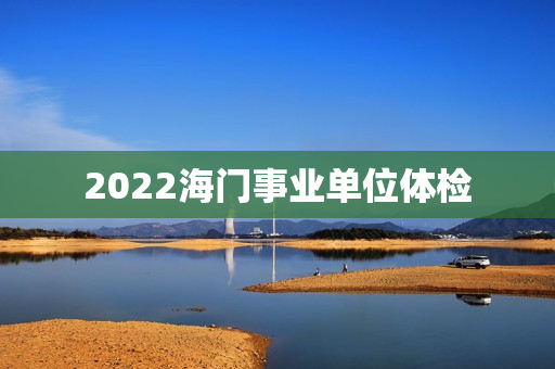 2022海门事业单位体检