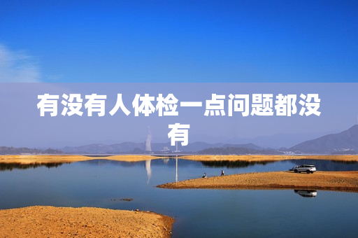有没有人体检一点问题都没有