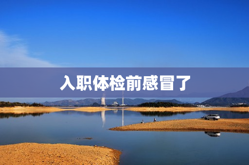 入职体检前感冒了