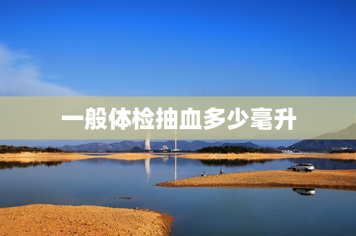 一般体检抽血多少毫升