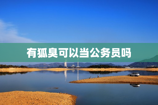 有狐臭可以当公务员吗