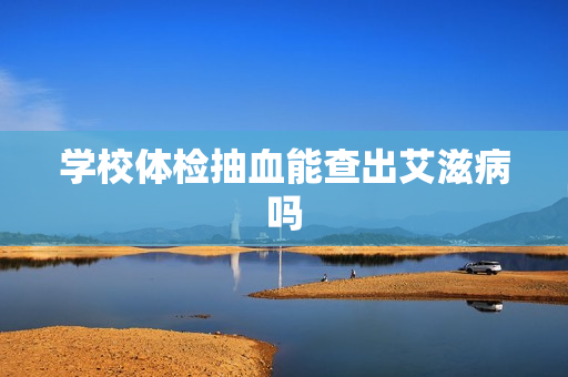 学校体检抽血能查出艾滋病吗