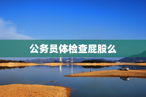 公务员体检查屁股么