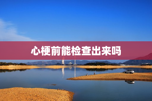 心梗前能检查出来吗