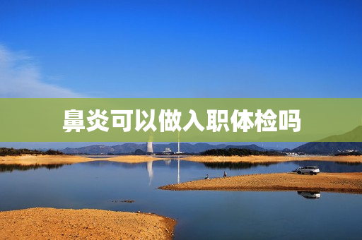 鼻炎可以做入职体检吗