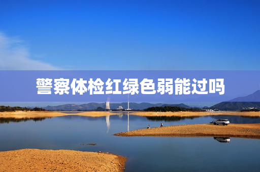 警察体检红绿色弱能过吗