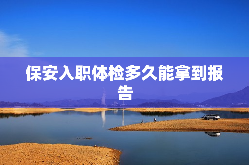 保安入职体检多久能拿到报告
