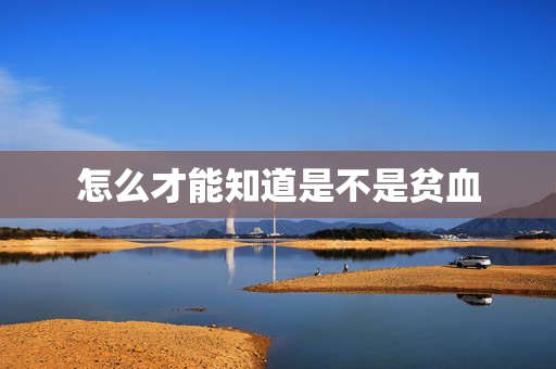 怎么才能知道是不是贫血