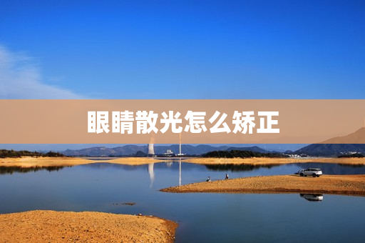 眼睛散光怎么矫正