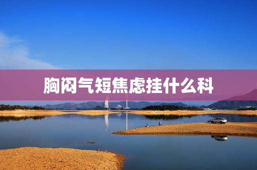 胸闷气短焦虑挂什么科